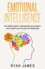 Emotional Intelligence: The Definitive Guide to Understanding Your Emotions, How to Improve Your EQ and Your Relationships By Ryan James Cover Image