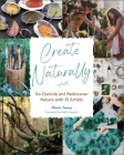 Create Naturally: Go Outside and Rediscover Nature with 15 Makers Cover Image