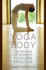 Yoga Body: The Origins of Modern Posture Practice By Mark Singleton Cover Image