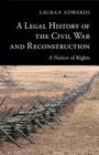 A Legal History of the Civil War and Reconstruction: A Nation of Rights (New Histories of American Law) By Laura F. Edwards Cover Image