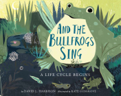 And the Bullfrogs Sing: A Life Cycle Begins By David L. Harrison, Kate Cosgrove (Illustrator) Cover Image