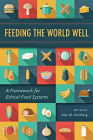 Feeding the World Well: A Framework for Ethical Food Systems By Alan M. Goldberg (Editor) Cover Image