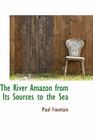 The River Amazon from Its Sources to the Sea By Paul Fountain Cover Image