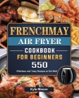 FrenchMay Air Fryer Cookbook For Beginners: 550 Effortless and Tasty Recipes to Eat Well By Kyle Mason Cover Image