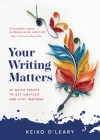Your Writing Matters: 34 Quick Essays to Get Unstuck and Stay Inspired By Keiko O'Leary Cover Image
