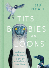 Tits, Boobies and Loons: And Other Birds Named by People Who Clearly Hate Birds By Stu Royall Cover Image