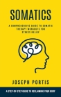 Somatics: A Comprehensive Guide to Somatic Therapy Workouts for Stress Relief (A Step-by-step Guide to Reclaiming Your Body) By Joseph Portis Cover Image