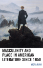 Masculinity and Place in American Literature since 1950 (Ecocritical Theory and Practice) By Vidya Ravi Cover Image