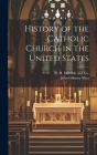 History of the Catholic Church in the United States By John Gilmary Shea, D H McBride and Co (Created by) Cover Image