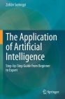 The Application of Artificial Intelligence: Step-By-Step Guide from Beginner to Expert Cover Image