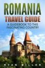 Romania Travel Guide: A Guidebook to this Fascinating Country By Ryan Miller Cover Image