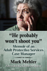 He Probably Won't Shoot You: Memoir of an Adult Protective Services Case Manager By Mark Mehler Cover Image