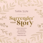 Surrender Your Story: Ditch the Myth of Control and Discover Freedom in Trusting God By Tara Sun, Tara Sun (Read by) Cover Image