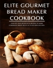 Elite Gourmet Bread Maker Cookbook: Healthy and Delightful Recipes to Make Homemade Bread Right in Your Own Kitchen By Darrin Harber Cover Image