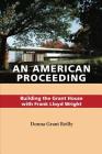 An American Proceeding: Building the Grant House with Frank Lloyd Wright By Donna Grant Reilly Cover Image
