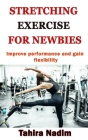Stretching Exercise for Newbies: Improve performance and gain flexibility By Tahira Nadim Cover Image