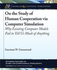 On the Study of Human Cooperation Via Computer Simulation: Why Existing Computer Models Fail to Tell Us Much of Anything (Synthesis Lectures on Games and Computational Intelligence) By Garrison W. Greenwood, Daniel Ashlock (Editor) Cover Image