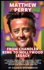 Matthew Perry: From Chandler Bing to Hollywood Legacy: Life Story, Friends Cast Journey, Comedy Triumphs, Personal Struggles, and Inf Cover Image