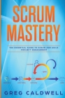 Scrum: Mastery - The Essential Guide to Scrum and Agile Project Management (Lean Guides with Scrum, Sprint, Kanban, DSDM, XP By Greg Caldwell Cover Image