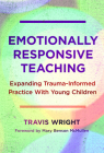 Emotionally Responsive Teaching: Expanding Trauma-Informed Practice with Young Children (Early Childhood Education) By Travis Wright, Nancy File (Editor), Christopher P. Brown (Editor) Cover Image