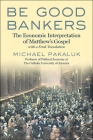 Be Good Bankers: The Economic Interpretation of Matthew's Gospel, with a Fresh Translation By Michael Pakaluk Cover Image