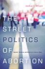 The Street Politics of Abortion: Speech, Violence, and America's Culture Wars (Cultural Lives of Law) Cover Image