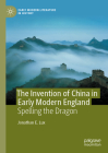 The Invention of China in Early Modern England: Spelling the Dragon (Early Modern Literature in History) By Jonathan E. Lux Cover Image