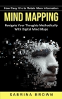 Mind Mapping: How Easy It Is to Retain More Information (Navigate Your Thoughts Methodically With Digital Mind Maps) Cover Image