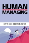Human Managing: How To Build Leadership Abilities: Become Great Leader Cover Image