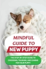 Mindful Guide To New Puppy: The Step-By-Step Guide To Choosing, Training, And Caring For Your Puppy: How To Take Care Of Your Dog'S Basic Needs Cover Image