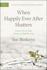When Happily Ever After Shatters: Seeing God in the Midst of Divorce & Single Parenting By Sue Birdseye, Shaunti Feldhahn (Foreword by) Cover Image