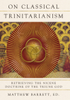 On Classical Trinitarianism: Retrieving the Nicene Doctrine of the Triune God By Matthew Barrett (Editor), Todd Billings (Foreword by) Cover Image