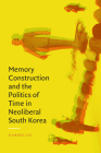 Memory Construction and the Politics of Time in Neoliberal South Korea By Namhee Lee Cover Image