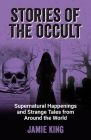 Stories of the Occult: Supernatural Happenings and Strange Tales from Around the World By Jamie King Cover Image