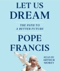 Let Us Dream: The Path to a Better Future By Pope Francis, Arthur Morey (Read by) Cover Image