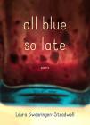 All Blue So Late: Poems By Laura Swearingen-Steadwell Cover Image
