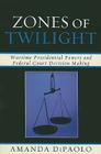 Zones of Twilight: Wartime Presidential Powers and Federal Court Decision Making By Amanda Dipaolo Cover Image