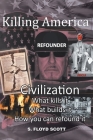 Killing America: Civilization: What Kills It, What Builds It, How You Can Refound It By S. Floyd Scott Cover Image