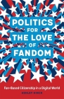 Politics for the Love of Fandom: Fan-Based Citizenship in a Digital World By Ashley Hinck Cover Image