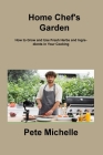 Home Chef's Garden: How to Grow and Use Fresh Herbs and Ingredients in Your Cooking By Pete Michelle Cover Image
