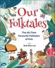 Our Folktales: The All-Time Favourite Folktales of Asia Cover Image