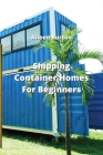 Shipping Container Homes For Beginners By Aileen Burton Cover Image