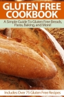 Gluten Free Cookbook: A Simple Guide To Gluten Free Breads, Pasta, Baking, and More! (Includes Over 75 Gluten Free Recipes) By Suzie Schwartz Cover Image