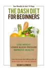 Dash Diet For Beginners: Lose Weight, Lower Blood Pressure, and Improve Your Health By Susan Ellerbeck Cover Image