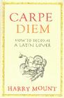 Carpe Diem: How to Become a Latin Lover By Harry Mount Cover Image