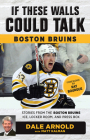 If These Walls Could Talk: Boston Bruins: Stories from the Boston Bruins Ice, Locker Room, and Press Box Cover Image