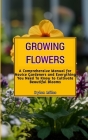 Growing Flowers: A Comprehensive Manual for Novice Gardeners and Everything You Need To Know to Cultivate Beautiful Blooms Cover Image