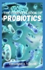 The Complete Book of Probiotics: Guide on How to Treat Leaky Gut, Gastritis and Gut Health Issues By Danny K. Taylor Cover Image