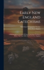 Early New England Catechisms: A Bibliographical Account Of Some Catechisms Published Before The Year 1800, For Use In New England By Wilberforce Eames, American Antiquarian Society (Created by) Cover Image