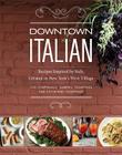 Downtown Italian: Recipes Inspired by Italy, Created in New York's West Village By Joe Campanale, Gabriel Thompson, Katherine Thompson Cover Image